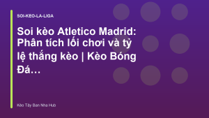 Read more about the article Soi kèo Atletico Madrid: Phân tích lối chơi và tỷ lệ thắng kèo | Kèo Bóng Đá Tây Ban Nha